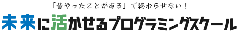 昔やったことあがあるで終わらせない！未来に活かせるプログラミングスクール