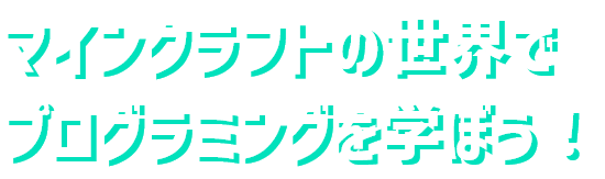 マインクラフトの世界でプログラミングを学ぼう！